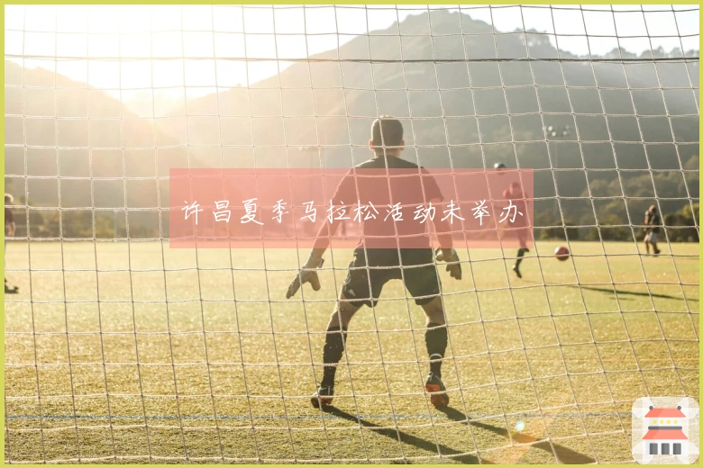 许昌夏季马拉松活动未举办