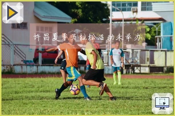 许昌夏季马拉松活动未举办