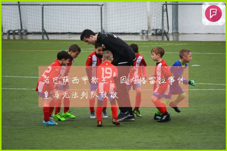 若巴萨西甲称王，因内格雷拉事件皇马无法列队致敬