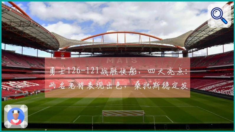 勇士126-121战胜快船，四大亮点：两名老将表现出色，桑托斯稳定发挥，库里状态火热。