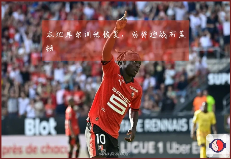 本坦库尔训练恢复，或将迎战布莱顿