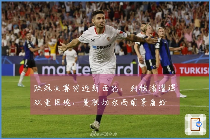 欧冠决赛将迎新面孔，利物浦遭遇双重困境，曼联切尔西前景看好