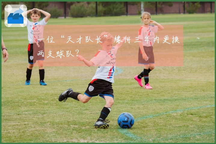 一位“天才队长”缘何三年内更换两支球队？