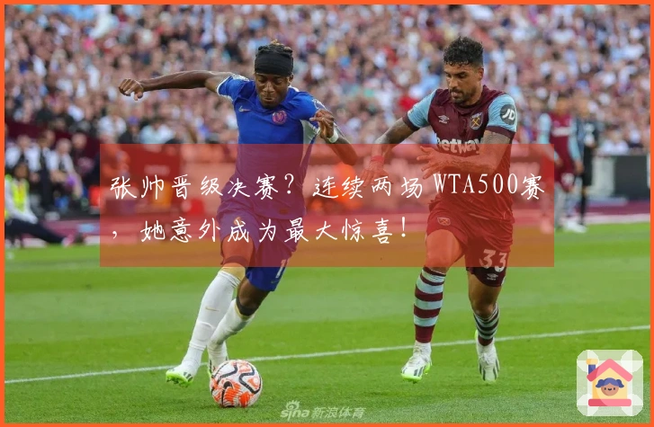 张帅晋级决赛？连续两场 WTA500赛，她意外成为最大惊喜！