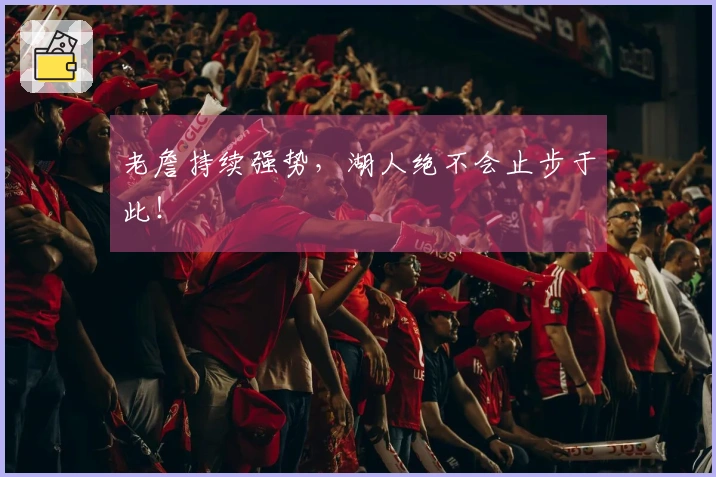 老詹持续强势，湖人绝不会止步于此！