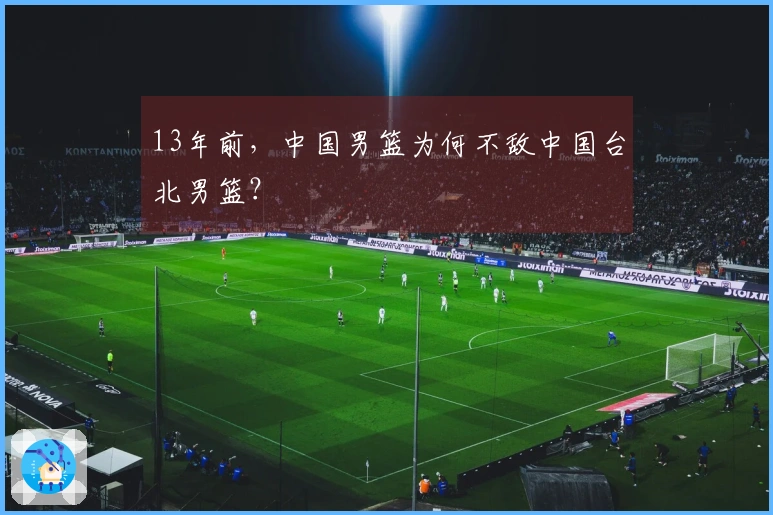 13年前，中国男篮为何不敌中国台北男篮？
