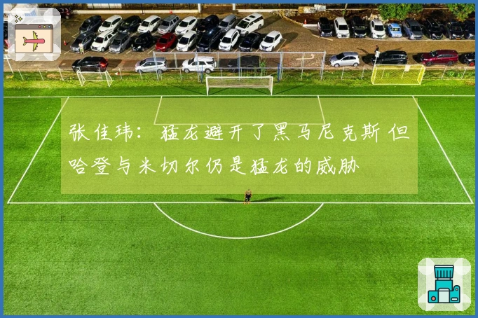 张佳玮：猛龙避开了黑马尼克斯 但哈登与米切尔仍是猛龙的威胁